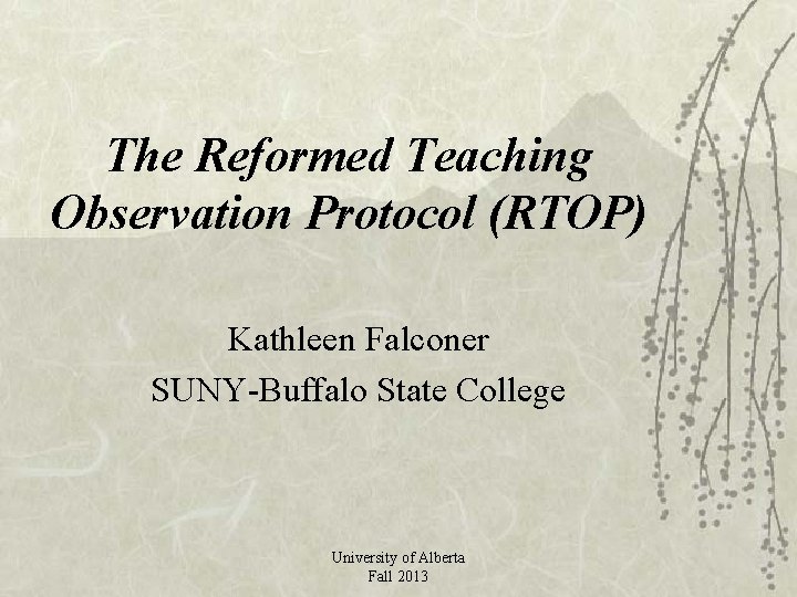 The Reformed Teaching Observation Protocol (RTOP) Kathleen Falconer SUNY-Buffalo State College University of Alberta