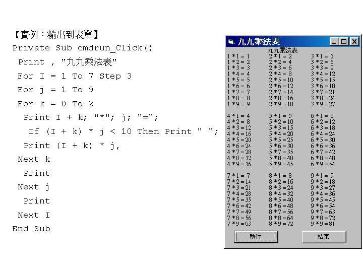 【實例:輸出到表單】 Private Sub cmdrun_Click() Print , "九九乘法表" For I = 1 To 7 Step 【實例:輸出到表單】 Private Sub cmdrun_Click() Print , "九九乘法表" For I = 1 To 7 Step