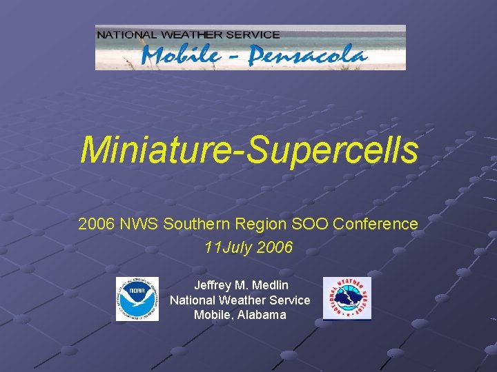 Miniature-Supercells 2006 NWS Southern Region SOO Conference 11 July 2006 Jeffrey M. Medlin National Miniature-Supercells 2006 NWS Southern Region SOO Conference 11 July 2006 Jeffrey M. Medlin National