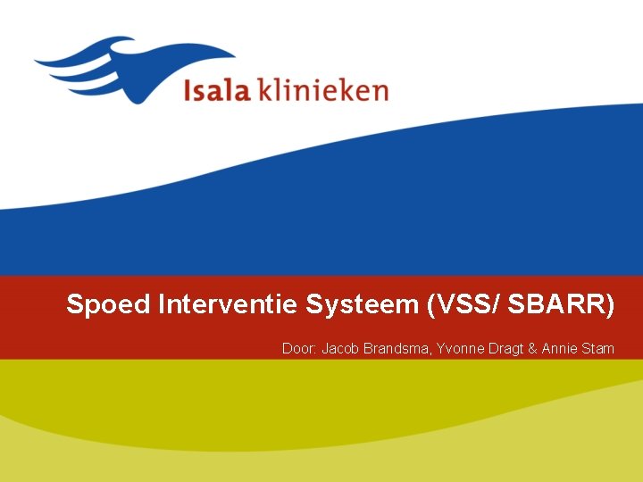 Spoed Interventie Systeem (VSS/ SBARR) Door: Jacob Brandsma, Yvonne Dragt & Annie Stam 