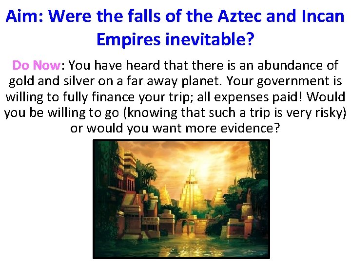 Aim: Were the falls of the Aztec and Incan Empires inevitable? Do Now: You