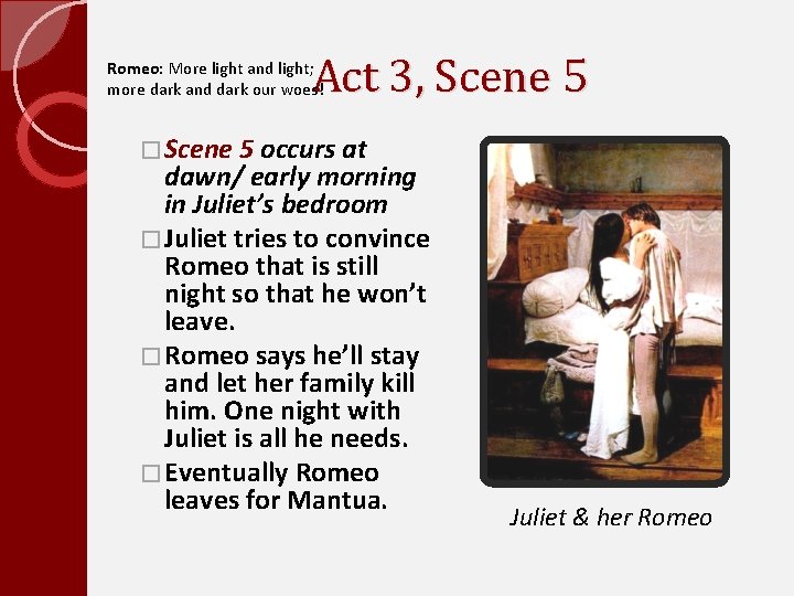 Act 3, Scene 5 Romeo: More light and light; more dark and dark our