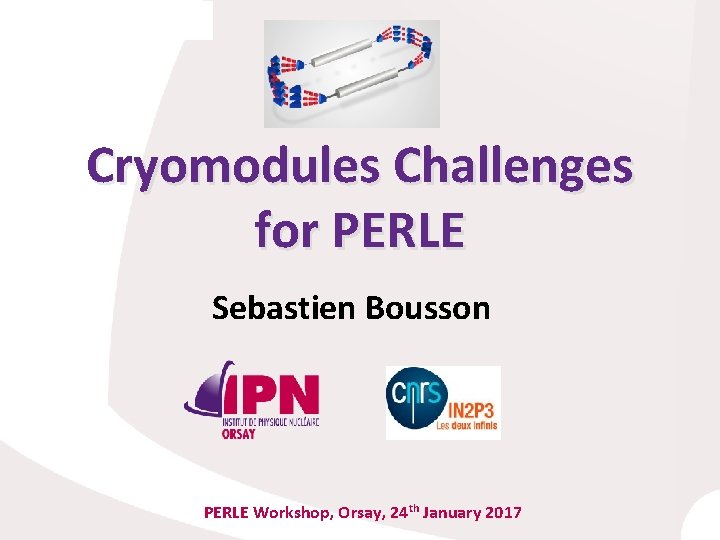 Cryomodules Challenges for PERLE Sebastien Bousson PERLE Workshop, Orsay, 24 th January 2017 