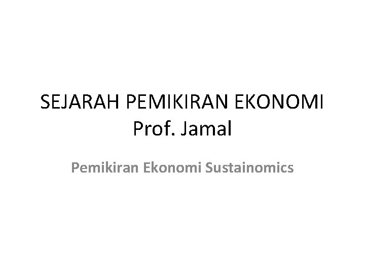 SEJARAH PEMIKIRAN EKONOMI Prof. Jamal Pemikiran Ekonomi Sustainomics 