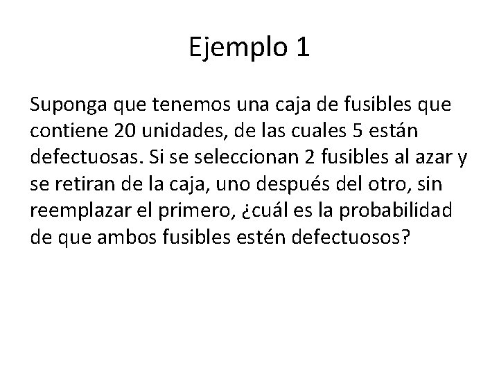 Ejemplo 1 Suponga que tenemos una caja de fusibles que contiene 20 unidades, de
