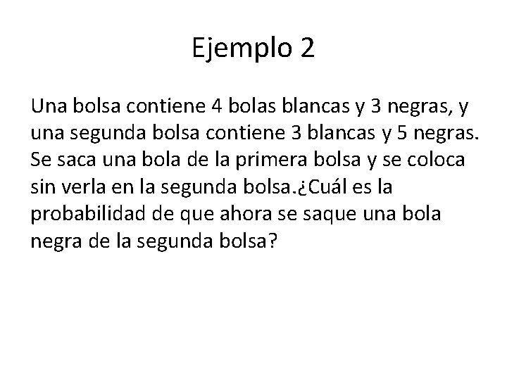 Ejemplo 2 Una bolsa contiene 4 bolas blancas y 3 negras, y una segunda