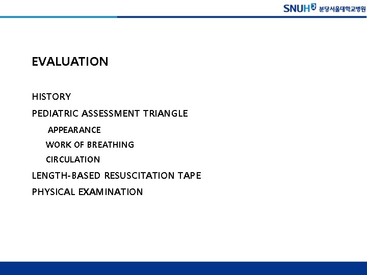 EVALUATION HISTORY PEDIATRIC ASSESSMENT TRIANGLE APPEARANCE WORK OF BREATHING CIRCULATION LENGTH-BASED RESUSCITATION TAPE PHYSICAL