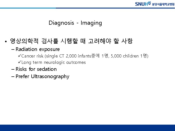 Diagnosis - Imaging • 영상의학적 검사를 시행할 때 고려해야 할 사항 – Radiation exposure