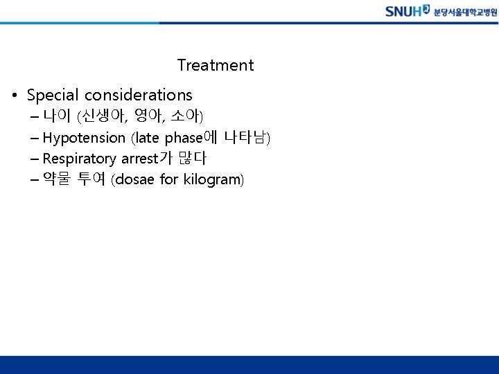 Treatment • Special considerations – 나이 (신생아, 영아, 소아) – Hypotension (late phase에 나타남)