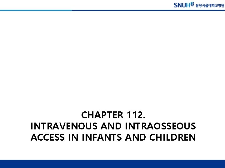 CHAPTER 112. INTRAVENOUS AND INTRAOSSEOUS ACCESS IN INFANTS AND CHILDREN 