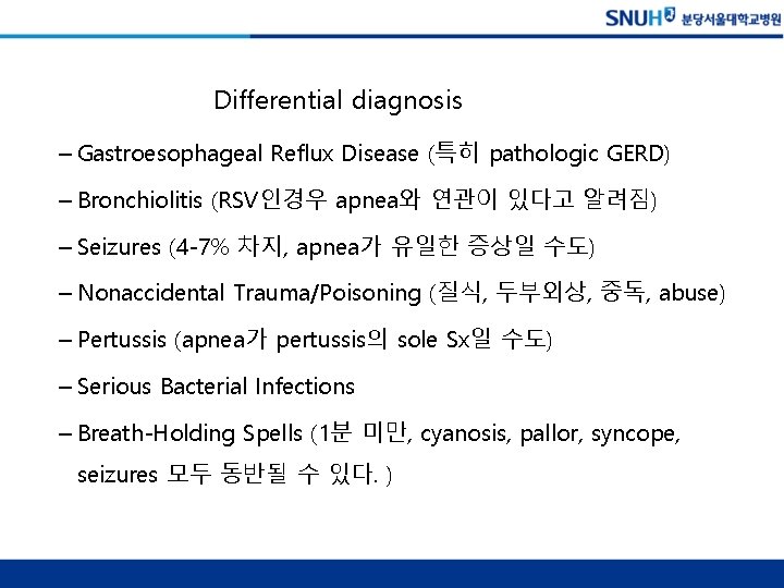 Differential diagnosis – Gastroesophageal Reflux Disease (특히 pathologic GERD) – Bronchiolitis (RSV인경우 apnea와 연관이