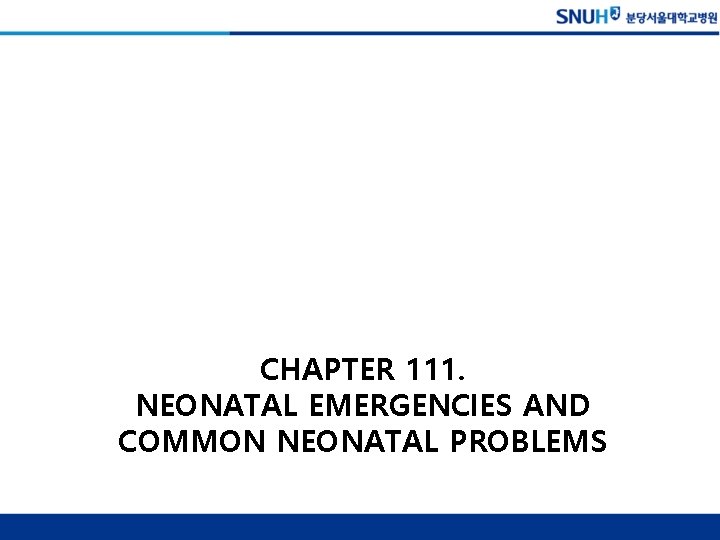 CHAPTER 111. NEONATAL EMERGENCIES AND COMMON NEONATAL PROBLEMS 