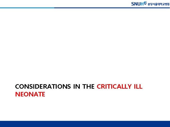 CONSIDERATIONS IN THE CRITICALLY ILL NEONATE 