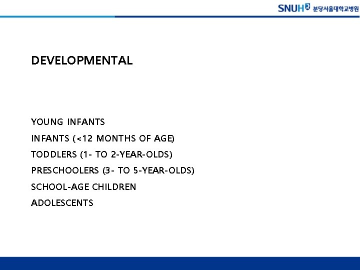 DEVELOPMENTAL YOUNG INFANTS (<12 MONTHS OF AGE) TODDLERS (1 - TO 2 -YEAR-OLDS) PRESCHOOLERS