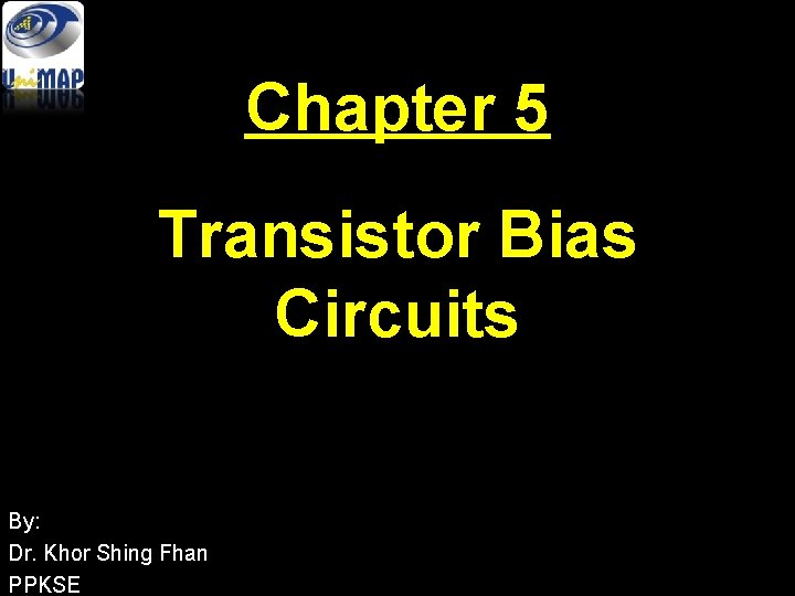 Chapter 5 Transistor Bias Circuits By: Dr. Khor Shing Fhan PPKSE 