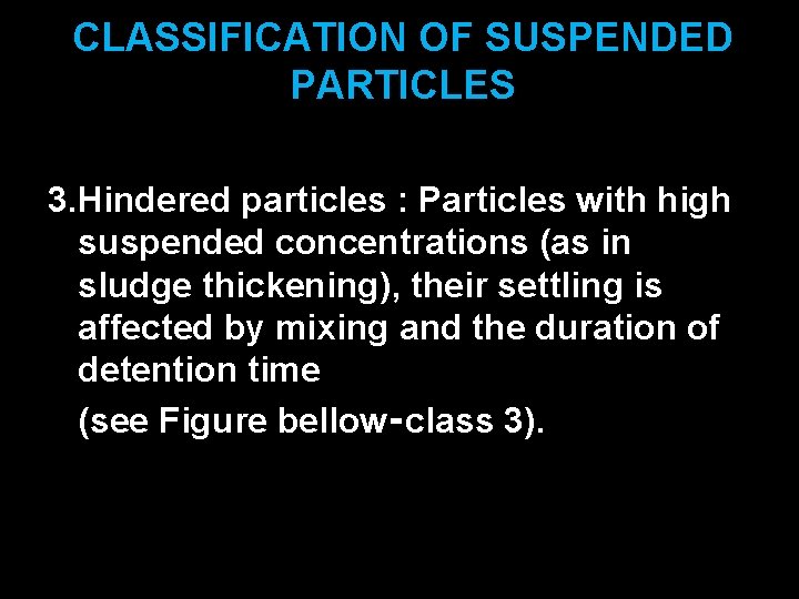 CLASSIFICATION OF SUSPENDED PARTICLES 3. Hindered particles : Particles with high suspended concentrations (as