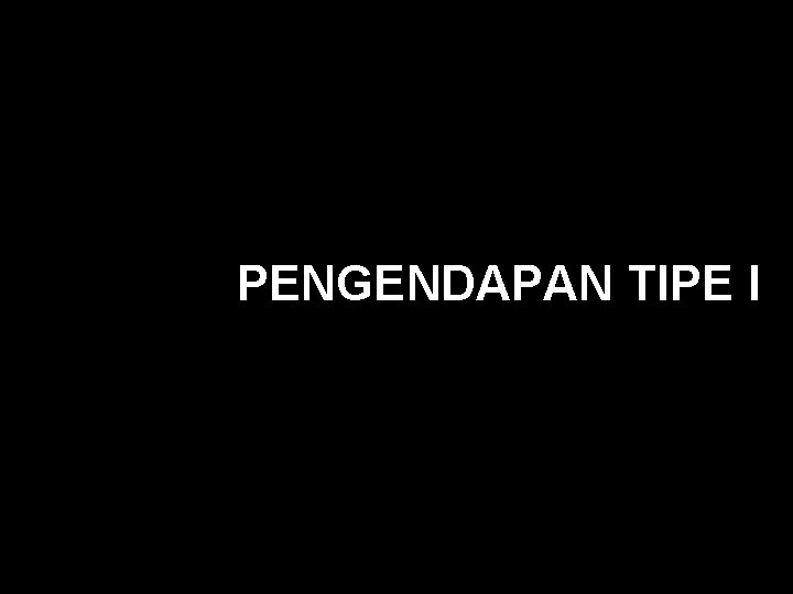 PENGENDAPAN TIPE I 