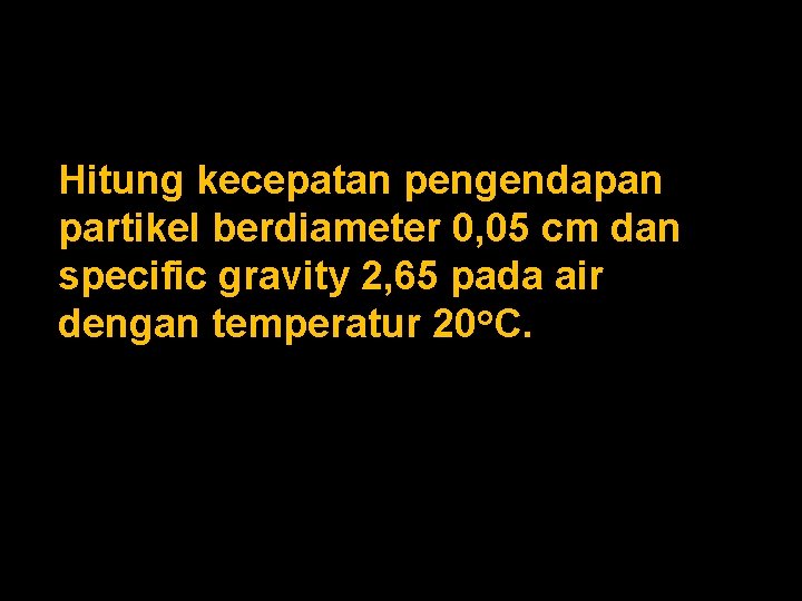 Hitung kecepatan pengendapan partikel berdiameter 0, 05 cm dan specific gravity 2, 65 pada