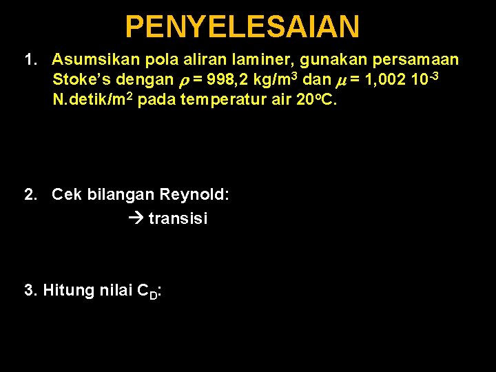 PENYELESAIAN 1. Asumsikan pola aliran laminer, gunakan persamaan Stoke’s dengan = 998, 2 kg/m