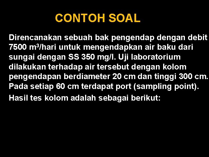CONTOH SOAL Direncanakan sebuah bak pengendap dengan debit 7500 m 3/hari untuk mengendapkan air