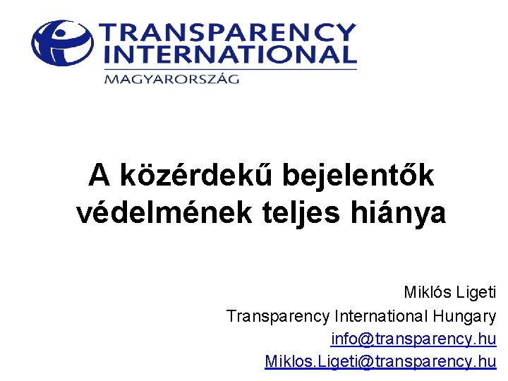 A közérdekű bejelentők védelmének teljes hiánya Miklós Ligeti Transparency International Hungary info@transparency. hu Miklos.