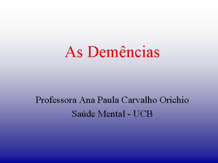 As Demências Professora Ana Paula Carvalho Orichio Saúde Mental - UCB 