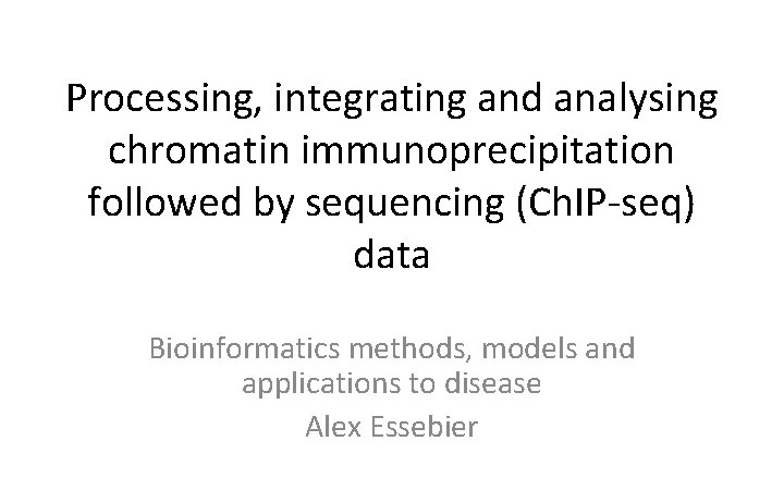 Processing, integrating and analysing chromatin immunoprecipitation followed by sequencing (Ch. IP-seq) data Bioinformatics methods,