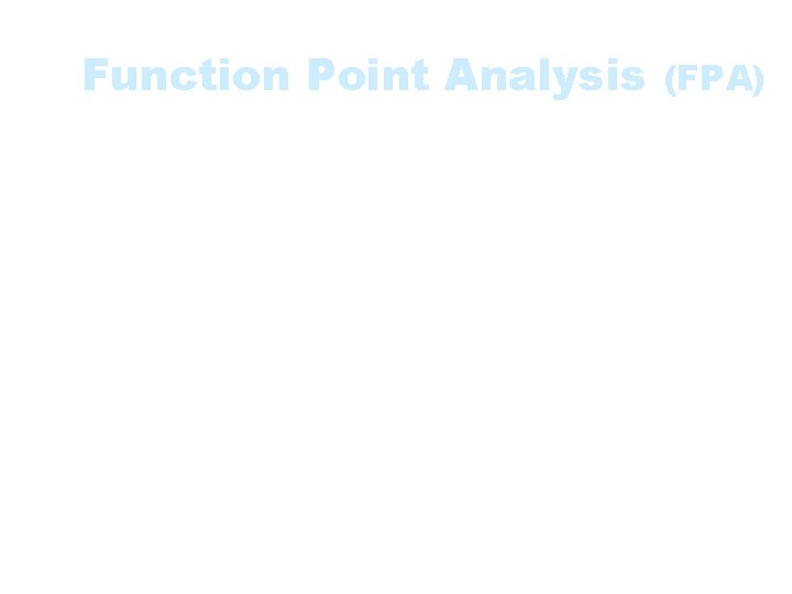 Function Point Analysis (FPA) • A method used to gauge the size and complexity