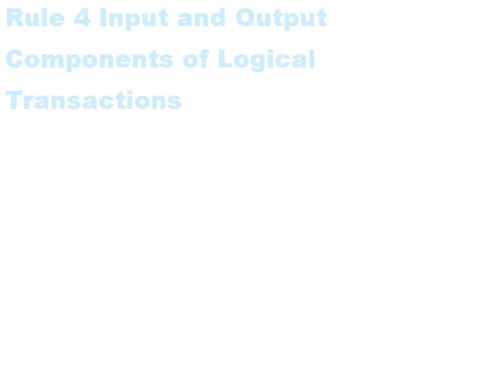 Rule 4 Input and Output Components of Logical Transactions • The input and output