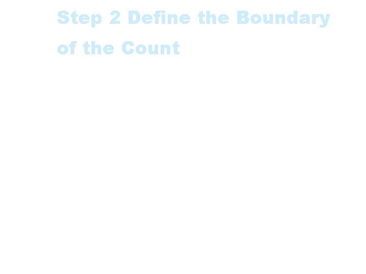 Step 2 Define the Boundary of the Count • This is also linked with
