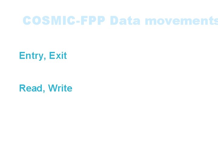 COSMIC-FPP Data movements • Four types of data movements: • Entry, Exit movements -