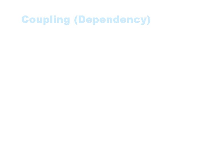 Coupling (Dependency) • The degree to which each program module relies on each other