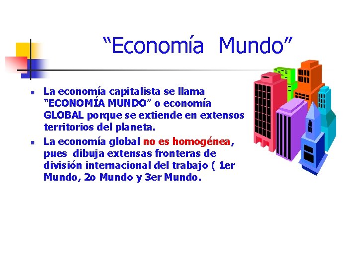 “Economía Mundo” n n La economía capitalista se llama “ECONOMÍA MUNDO” o economía GLOBAL