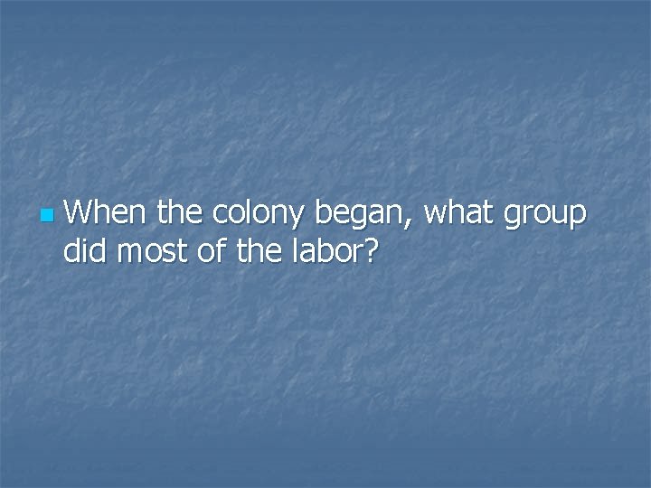 n When the colony began, what group did most of the labor? 