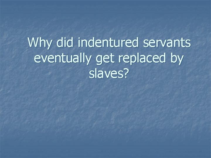 Why did indentured servants eventually get replaced by slaves? 