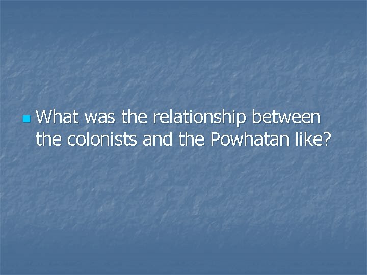 n What was the relationship between the colonists and the Powhatan like? 