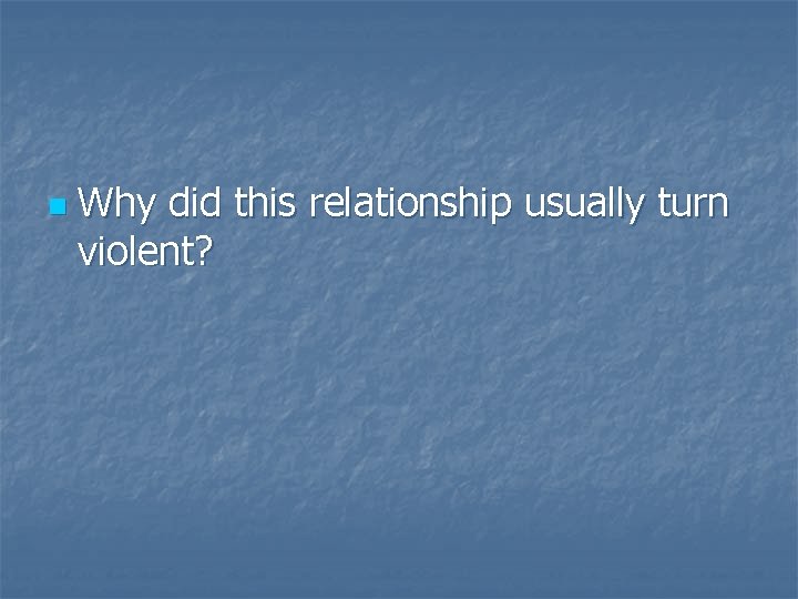 n Why did this relationship usually turn violent? 
