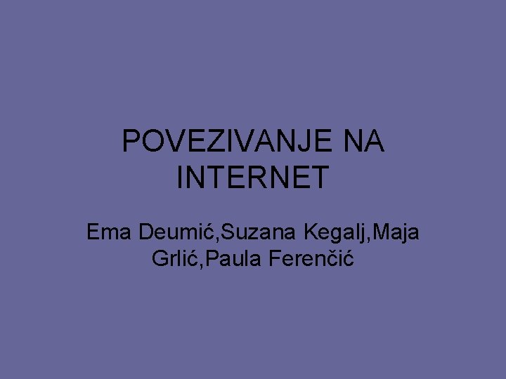 POVEZIVANJE NA INTERNET Ema Deumić, Suzana Kegalj, Maja Grlić, Paula Ferenčić 