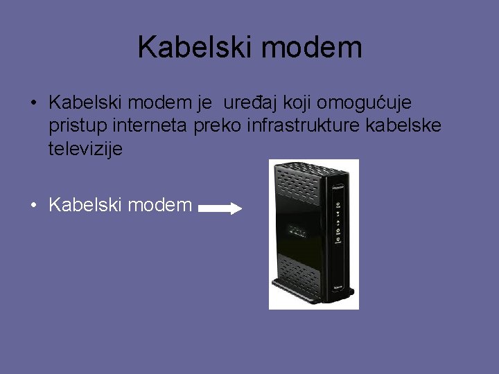 Kabelski modem • Kabelski modem je uređaj koji omogućuje pristup interneta preko infrastrukture kabelske