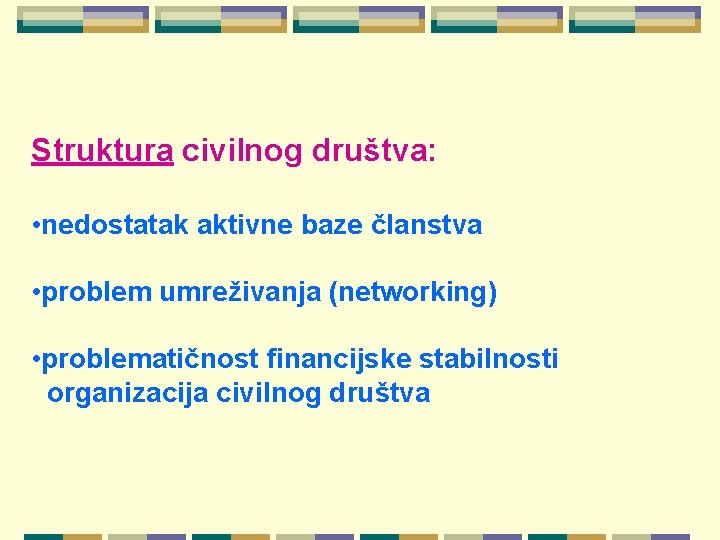 Struktura civilnog društva: • nedostatak aktivne baze članstva • problem umreživanja (networking) • problematičnost