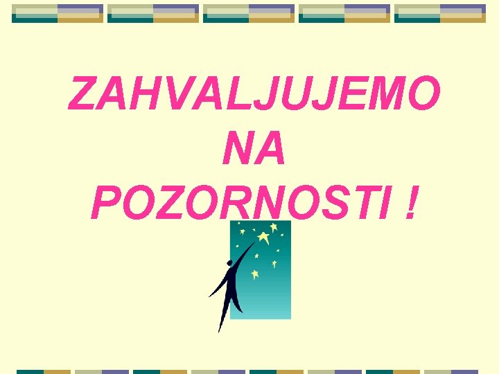 ZAHVALJUJEMO NA POZORNOSTI ! 