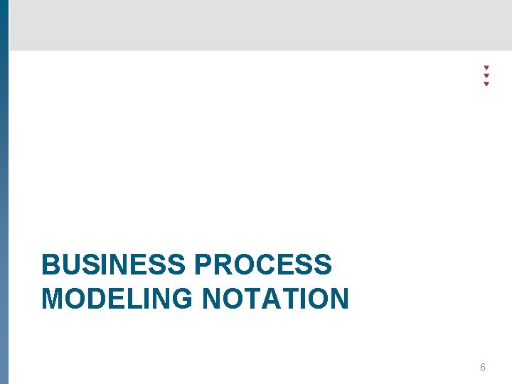 BUSINESS PROCESS MODELING NOTATION 6 