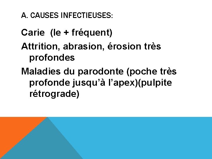 A. CAUSES INFECTIEUSES: Carie (le + fréquent) Attrition, abrasion, érosion très profondes Maladies du