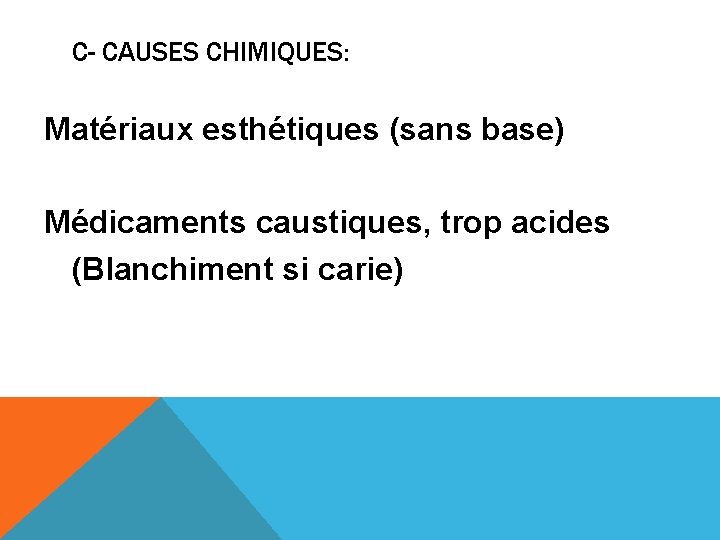 C- CAUSES CHIMIQUES: Matériaux esthétiques (sans base) Médicaments caustiques, trop acides (Blanchiment si carie)