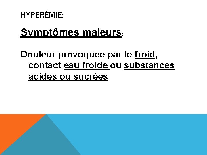 HYPERÉMIE: Symptômes majeurs: Douleur provoquée par le froid, contact eau froide ou substances acides