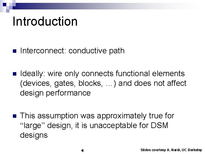 Introduction n Interconnect: conductive path n Ideally: wire only connects functional elements (devices, gates,