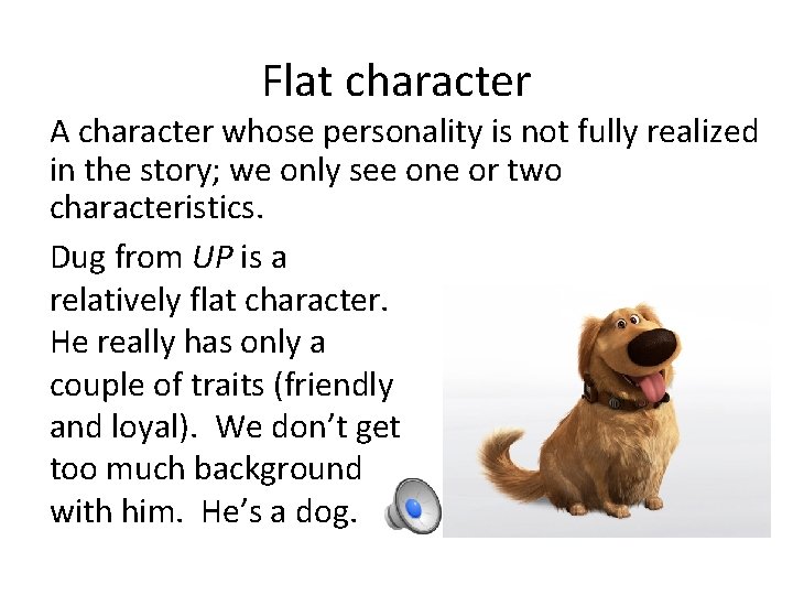 Flat character A character whose personality is not fully realized in the story; we