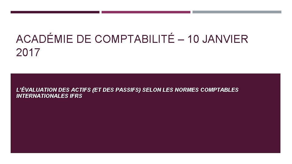 ACADÉMIE DE COMPTABILITÉ – 10 JANVIER 2017 L’ÉVALUATION DES ACTIFS (ET DES PASSIFS) SELON