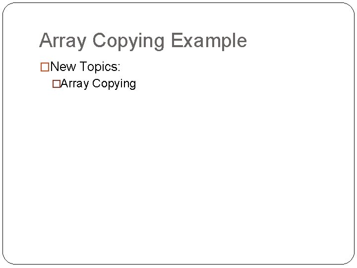 Array Copying Example �New Topics: �Array Copying 