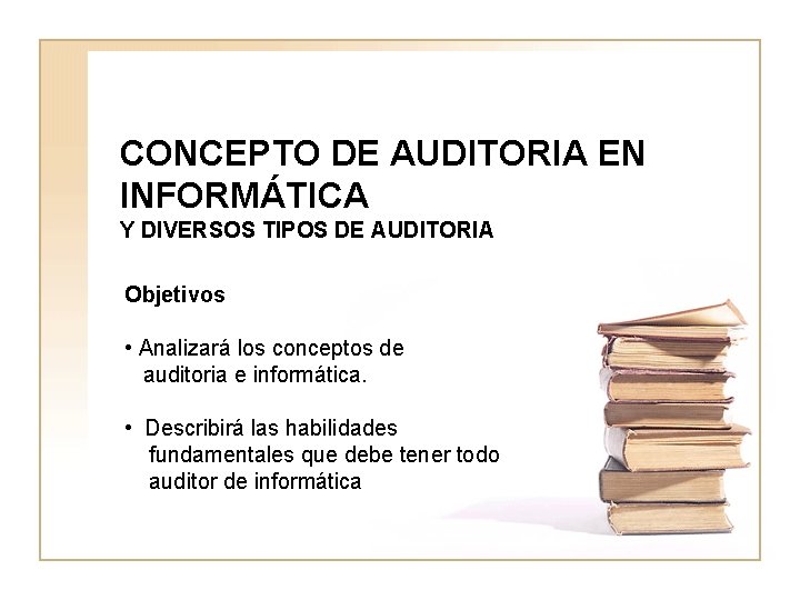 CONCEPTO DE AUDITORIA EN INFORMÁTICA Y DIVERSOS TIPOS DE AUDITORIA Objetivos • Analizará los